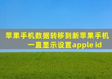 苹果手机数据转移到新苹果手机一直显示设置apple id